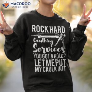 rock hard caulking services you got a hole let me put caulk shirt sweatshirt 2