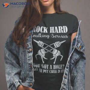 Rock Hard Caulking Services You Got A Hole? Let Me Put Caulk Shirt