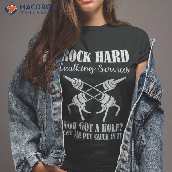 Rock Hard Caulking Services You Got A Hole? Let Me Put Caulk Shirt