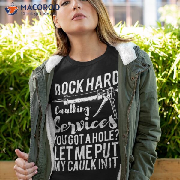 Rock Hard Caulking Services You Got A Hole? Let Me Put Caulk Shirt