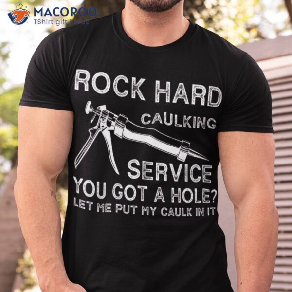 Rock Hard Caulking Services You Got A Hole Let Me Put Caulk Shirt