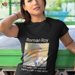 roman roy girls when they find out theyre a copy of their dads shirt tshirt 1