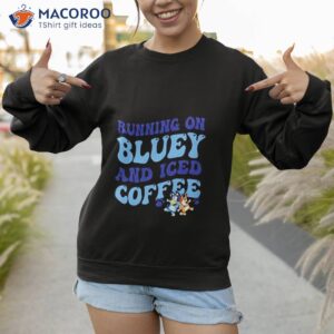 running on bluey and iced coffee t shirt sweatshirt