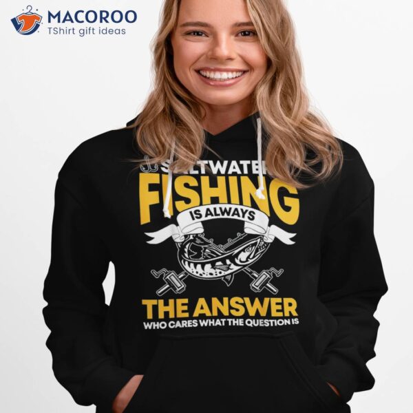 Saltwater Fishing Is Always The Answer, Fish Lover Shirt