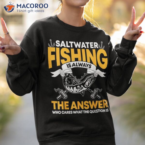 Saltwater Fishing Is Always The Answer, Fish Lover Shirt