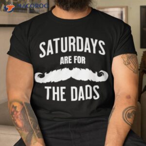 saturdays are for the dads shirt tshirt