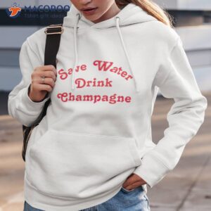 save water drink champagne shirt hoodie 3