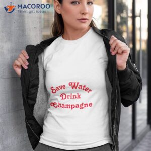 save water drink champagne shirt tshirt 3