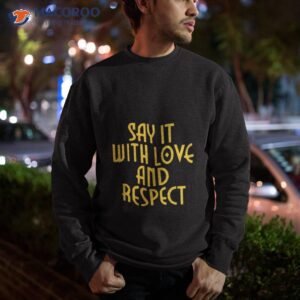 say it with love and respect shirt sweatshirt