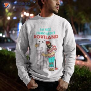 say nice things about portland shirt sweatshirt