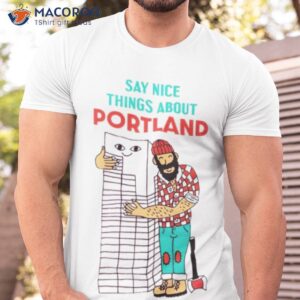 say nice things about portland shirt tshirt