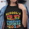 School’s Out Forever Retired 2023 End Of School Hello Summer Shirt