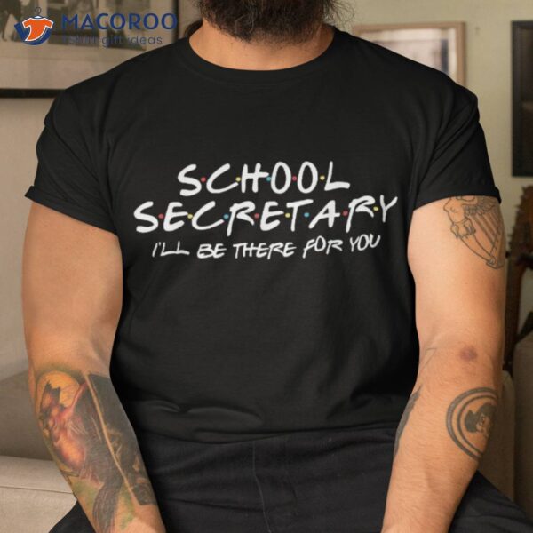 School Secretary I’ll Be There For You Back To Gift Shirt