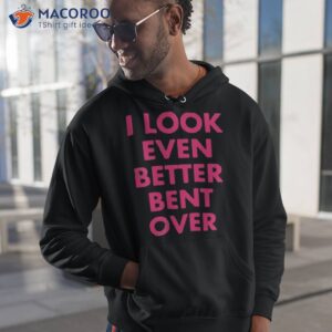 Self Proclaimed I Look Even Better Bent Over Shirt