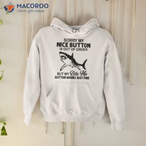Shark Sorry My Nice Button Is Out Of Order But My Bite Me Button Works Just Fine Shirt 1 shark sorry my nice button is out of order but my bite me button works just fine shirt hoodie