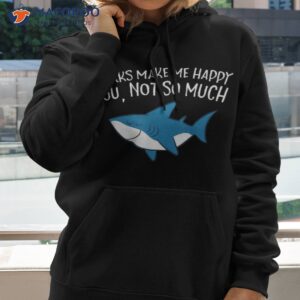 sharks make me happy you not so much funny shirt hoodie
