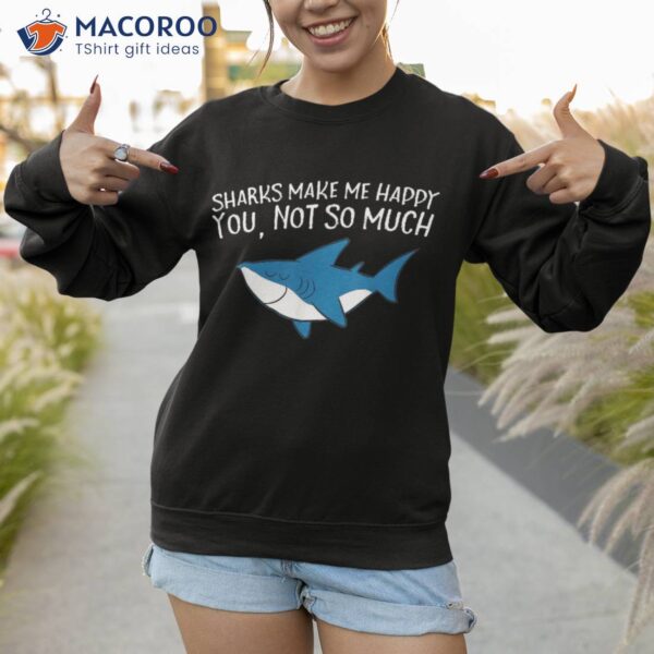 Sharks Make Me Happy You Not So Much Funny Shirt