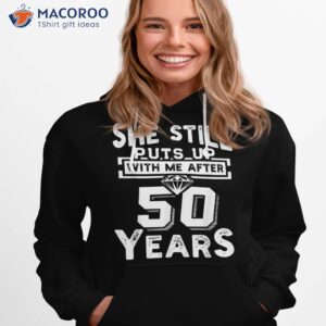 she still puts up with me after 50 years wedding anniversary shirt hoodie 1