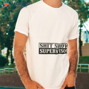 shit show supervisor shirt 3 tshirt