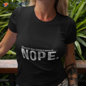 should the government nope shirt tshirt 3