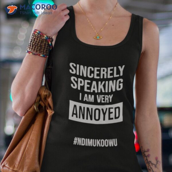 Sincerely Speaking I Am Very Annoyed Ndimukoowu Shirt