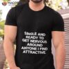 Single And Ready To Get Nervous Around Anyone I Find Attractive Shirt