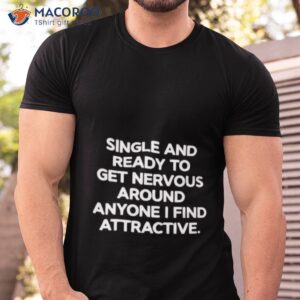 single and ready to get nervous around anyone i find attractive shirt 2 tshirt