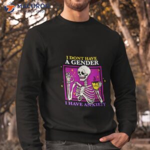 skeleton i dont have a gender i have anxiety shirt sweatshirt