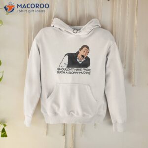 Sloppy Mud Pie I Think You Should Leave Shirt 1 sloppy mud pie i think you should leave shirt hoodie