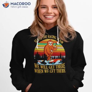 sloth sup racing team we will get there when we get there vintage shirt hoodie 1