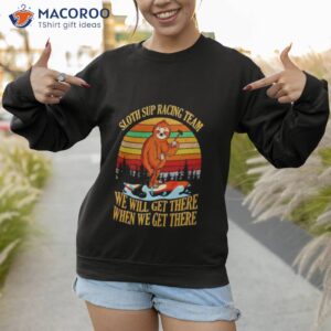 sloth sup racing team we will get there when we get there vintage shirt sweatshirt 1