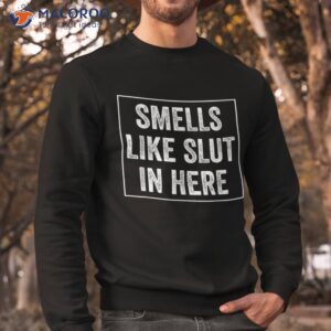 smells like slut in here offensive funny adult humor shirt sweatshirt