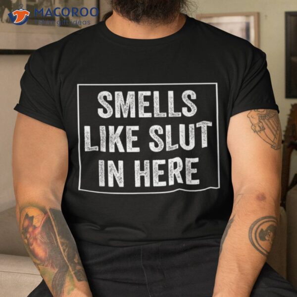 Smells Like Slut In Here Offensive Funny Adult Humor Shirt