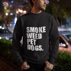smoke weed pet dogs shirt sweatshirt