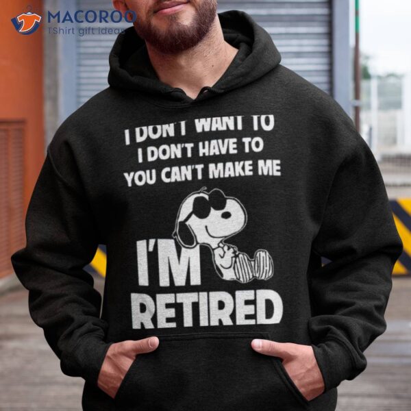 Snoopy I Don’t Want To I Don’t Have To You Can’t Make Me I’m Retired 2023 Shirt