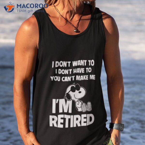 Snoopy I Don’t Want To I Don’t Have To You Can’t Make Me I’m Retired 2023 Shirt