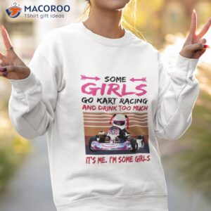 some girls go kart racing and drink too much its me im some girl 2023 vintage shirt sweatshirt 2