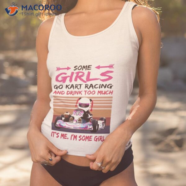 Some Girls Go Kart Racing And Drink Too Much It’s Me I’m Some Girl 2023 Vintage Shirt