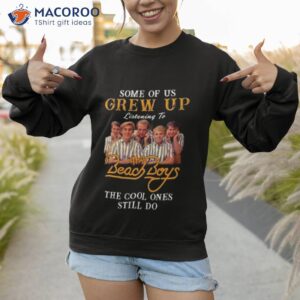 some of us grew up listening to the beach boys the cool ones still do shirt sweatshirt 1