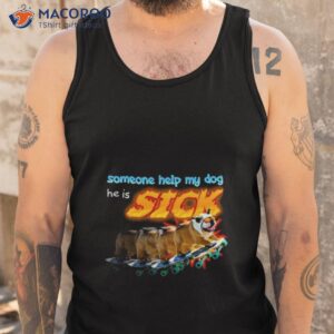 Someone Help My Dog He Is Sick Shirt 3 someone help my dog he is sick shirt tank top