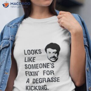 someones fixin for a degrasse kickin the rehearsal shirt tshirt