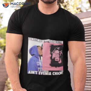 sometimes the side chick aint even a chick shirt tshirt