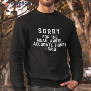 sorry for the mean awful accurate things i said shirt sweatshirt