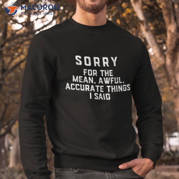 Sorry For The Mean Awful Accurate Things I Said Shirt