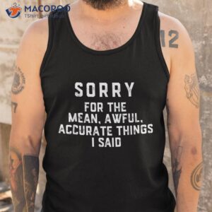 sorry for the mean awful accurate things i said shirt tank top