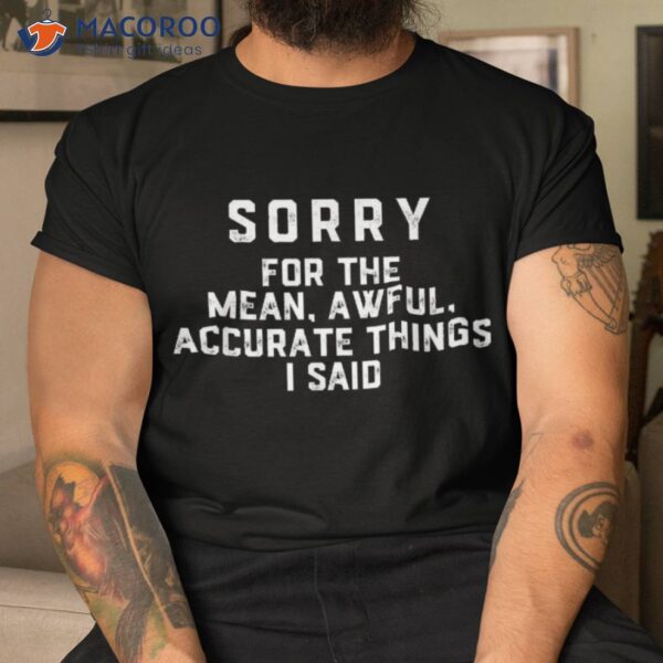 Sorry For The Mean Awful Accurate Things I Said Shirt