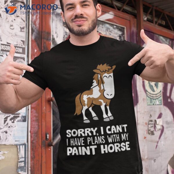 Sorry I Can’t Have Plans With My Paint Horse Shirt