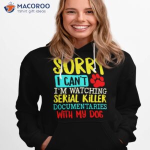 sorry i cant im watching serial killer documentaries with my dogs vintage shirt hoodie 1