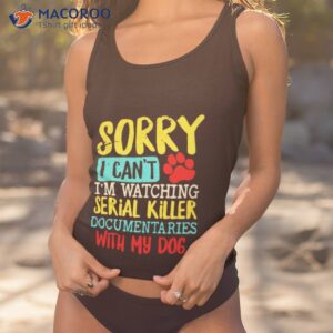 sorry i cant im watching serial killer documentaries with my dogs vintage shirt tank top 1