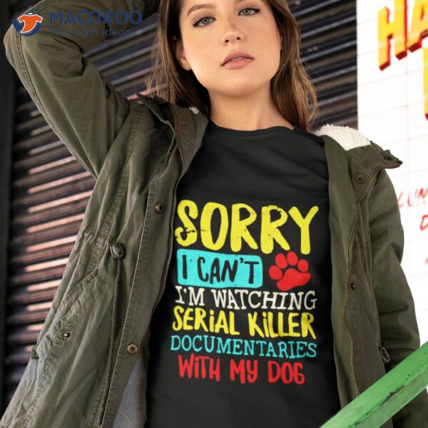 Sorry I Can’t I’m Watching Serial Killer Documentaries With My Dogs Vintage Shirt